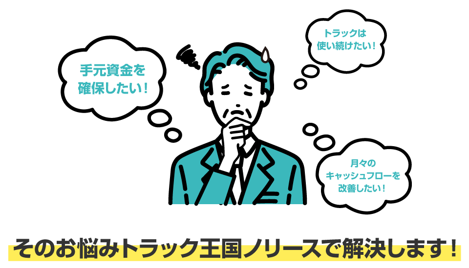 手元にキャッシュを残したい！トラックは使い続けたい！月々のキャッシュフローを改善したい！そのお悩みトラック王国ノリースが解決します！