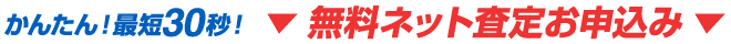 かんたん!最短30秒!無料ネット査定お申込み