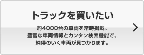 トラックを買いたい 約4000台の車両を常時掲載。豊富な車両情報とカンタン検索機能で、納得のいく車両が見つかります。