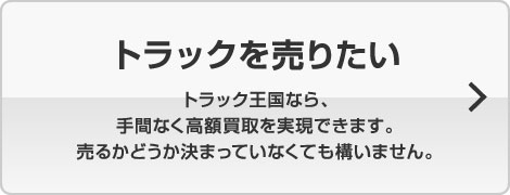 トラックを売りたい トラック王国なら、手間なく高額買取を実現できます。売るかどうか決まっていなくても構いません。