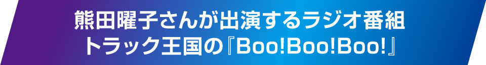 熊田曜子さんが出演するラジオ番組 トラック王国の『Boo!Boo!Boo!』